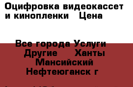 Оцифровка видеокассет и кинопленки › Цена ­ 150 - Все города Услуги » Другие   . Ханты-Мансийский,Нефтеюганск г.